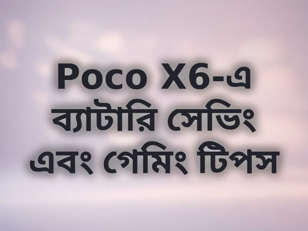 Poco X6-এ ব্যাটারি সেভিং এবং গেমিং টিপস