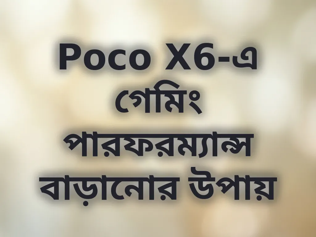 Poco X6-এ গেমিং পারফরম্যান্স বাড়ানোর উপায়