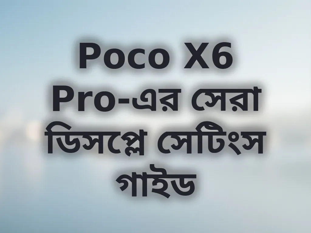 Poco X6 Pro-এর সেরা ডিসপ্লে সেটিংস গাইড