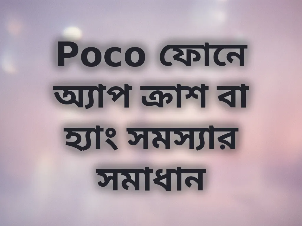 Poco ফোনে অ্যাপ ক্রাশ বা হ্যাং সমস্যার সমাধান
